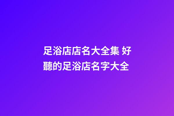 足浴店店名大全集 好聽的足浴店名字大全-第1張-店鋪起名-玄機派